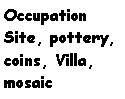 Text Box: Occupation
Site, pottery, coins, Villa, mosaic
